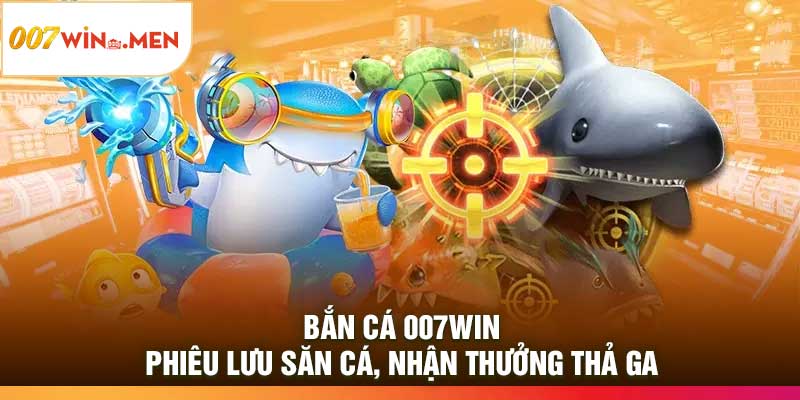 Bắn Cá 007Win: Phiêu Lưu Săn Cá, Nhận Thưởng Thả Ga