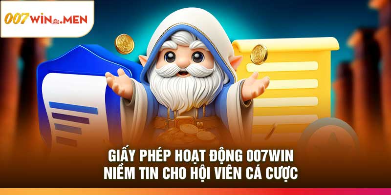 Giấy Phép Hoạt Động 007Win: Niềm Tin Cho Hội Viên Cá Cược