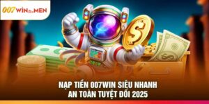 Nạp Tiền 007Win Siêu Nhanh – An Toàn Tuyệt Đối 2025