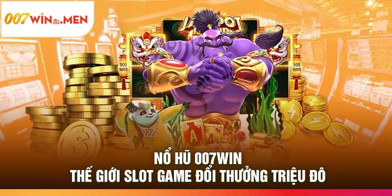 Nổ Hũ 007Win – Thế giới slot game đổi thưởng triệu đô