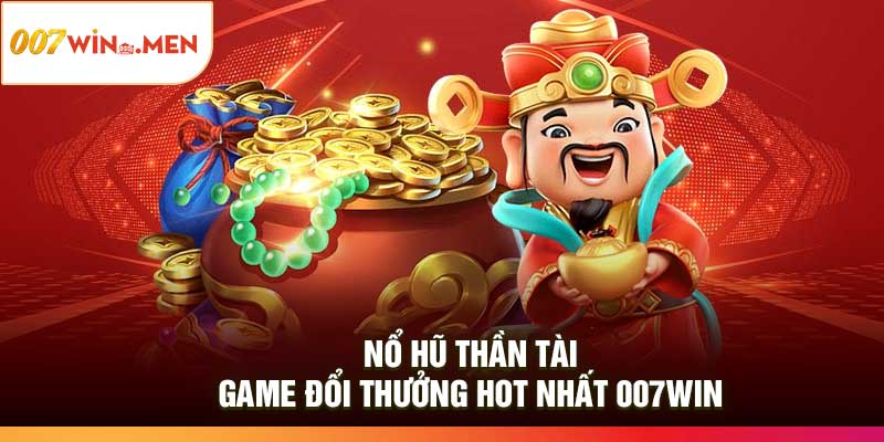 Nổ Hũ Thần Tài – Game Đổi Thưởng Hot Nhất 007Win