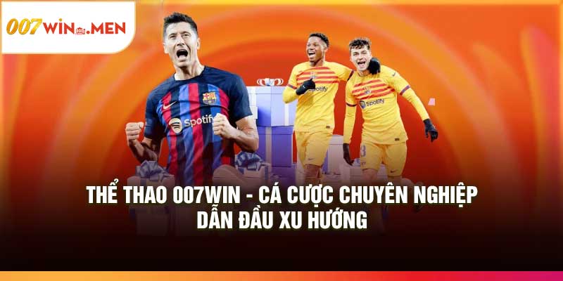 Thể Thao 007Win: Cá cược chuyên nghiệp, dẫn đầu xu hướng